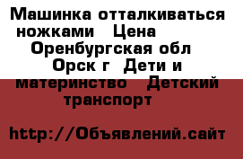 Машинка отталкиваться ножками › Цена ­ 1 000 - Оренбургская обл., Орск г. Дети и материнство » Детский транспорт   